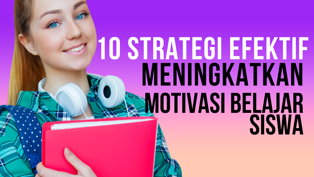 10 Strategi Efektif dalam Meningkatkan Motivasi Belajar Siswa